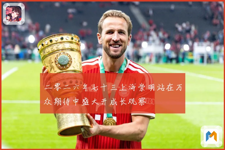 二零二六年七十三上海崇明站在万众期待中盛大开成长观察