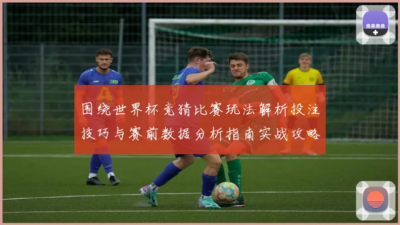 围绕世界杯竞猜比赛玩法解析投注技巧与赛前数据分析指南实战攻略