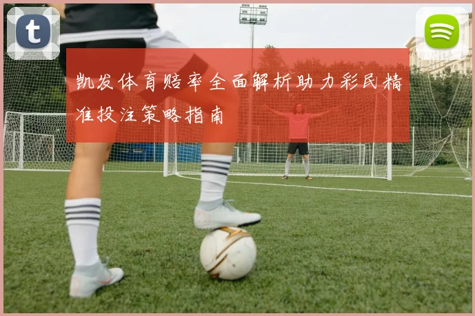 凯发体育赔率全面解析助力彩民精准投注策略指南
