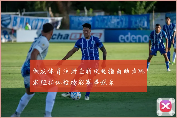 凯发体育注册全新攻略指南助力玩家轻松体验精彩赛事娱乐