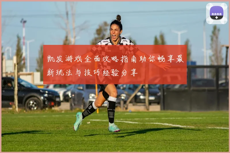 凯发游戏全面攻略指南助你畅享最新玩法与技巧经验分享
