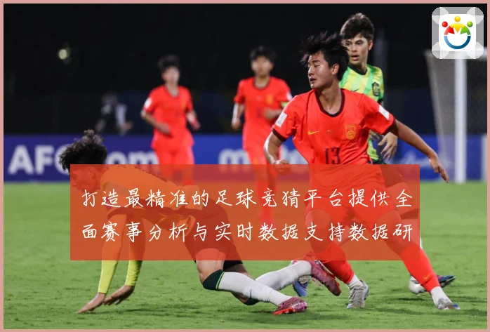 打造最精准的足球竞猜平台提供全面赛事分析与实时数据支持数据研判