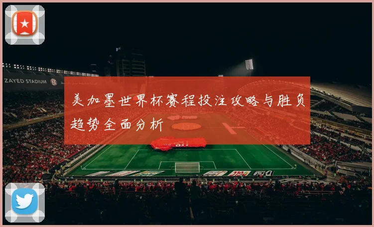 美加墨世界杯赛程投注攻略与胜负趋势全面分析