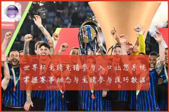 世界杯竞猜竞猜参与入口让您系统掌握赛事动态与竞猜参与技巧数据研判