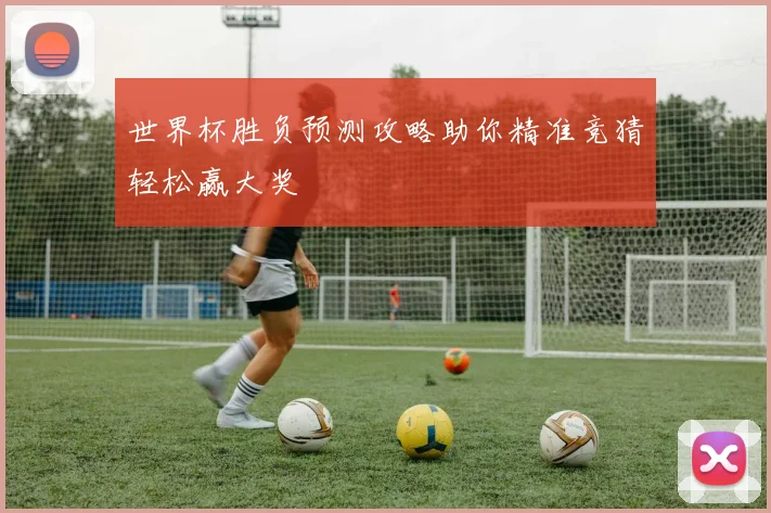 世界杯胜负预测攻略助你精准竞猜轻松赢大奖
