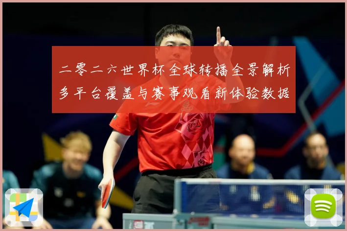 二零二六世界杯全球转播全景解析多平台覆盖与赛事观看新体验数据研判