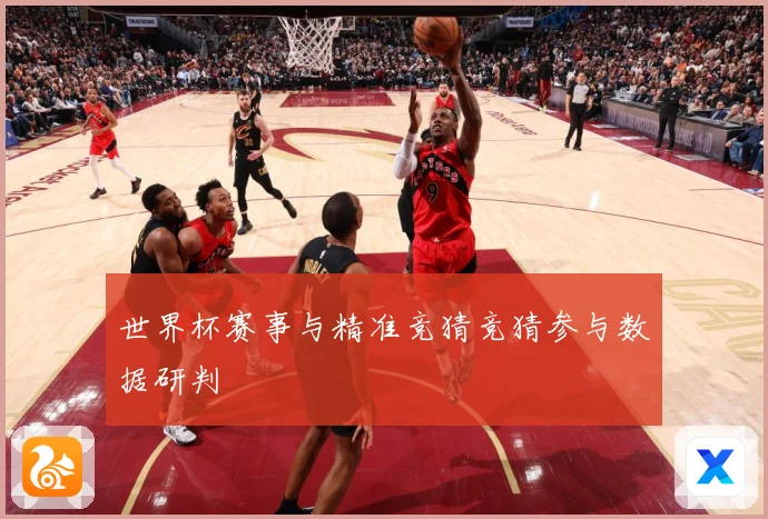 世界杯赛事与精准竞猜竞猜参与数据研判