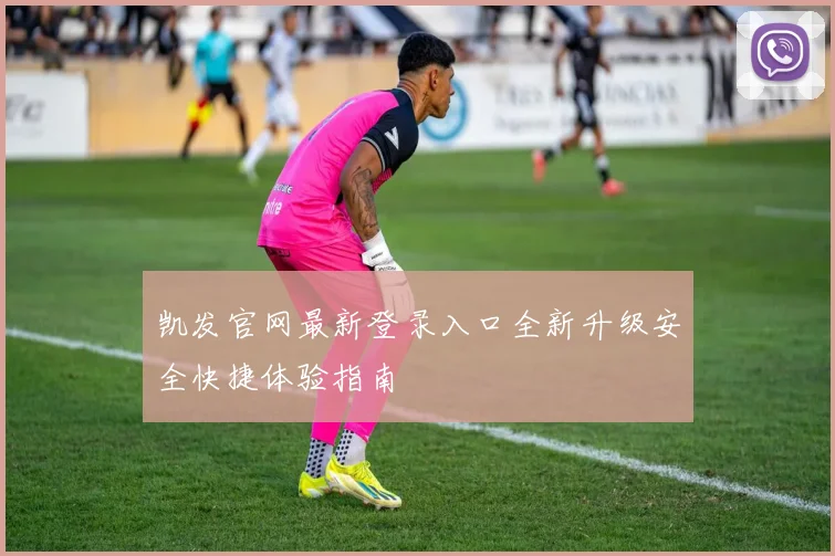 凯发官网最新登录入口全新升级安全快捷体验指南