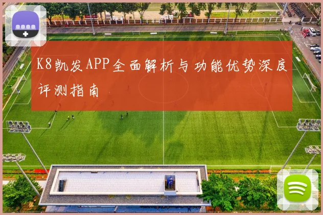 K8凯发APP全面解析与功能优势深度评测指南