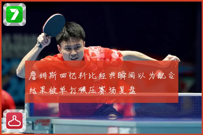 詹姆斯回忆科比经典瞬间以为配合结果被单打碾压赛场复盘