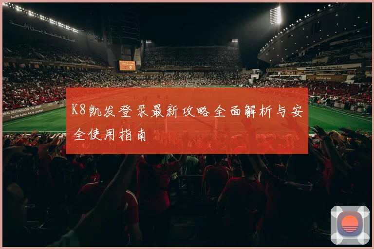 K8凯发登录最新攻略全面解析与安全使用指南