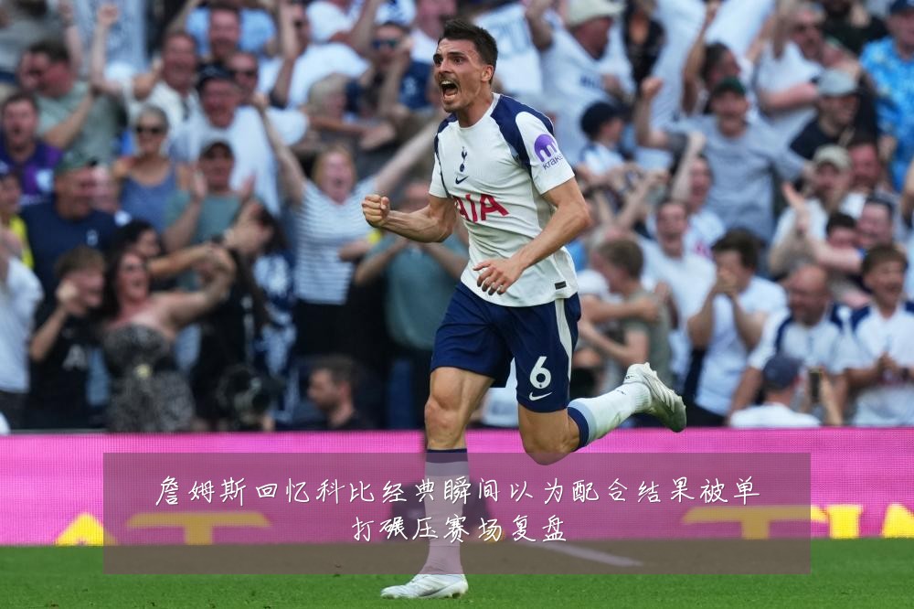 詹姆斯回忆科比经典瞬间以为配合结果被单打碾压赛场复盘