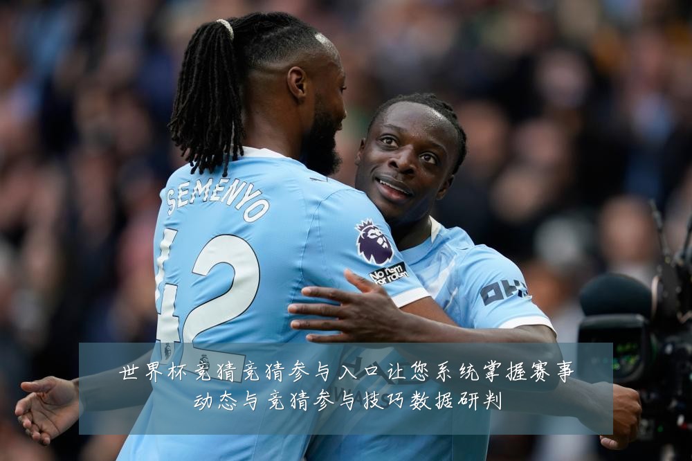 世界杯竞猜竞猜参与入口让您系统掌握赛事动态与竞猜参与技巧数据研判