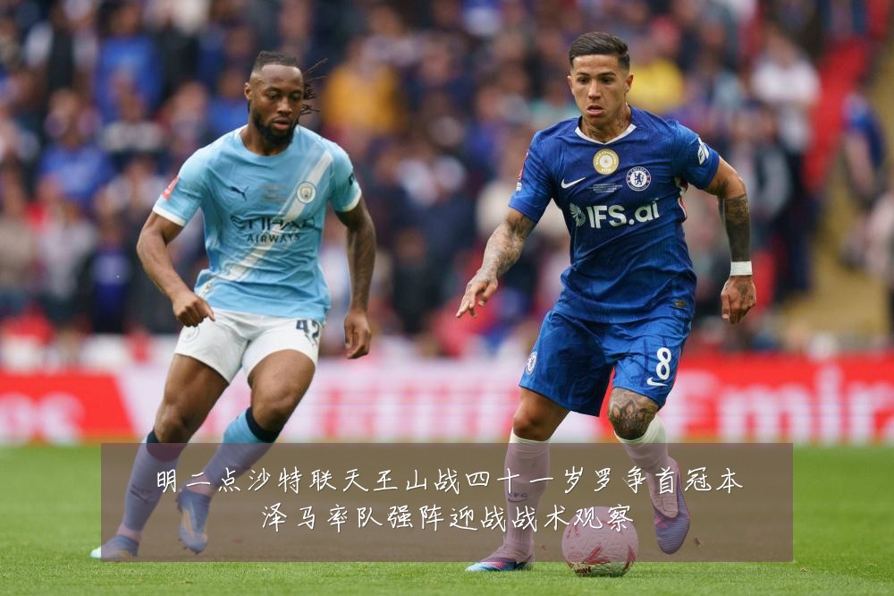 明二点沙特联天王山战四十一岁罗争首冠本泽马率队强阵迎战战术观察
