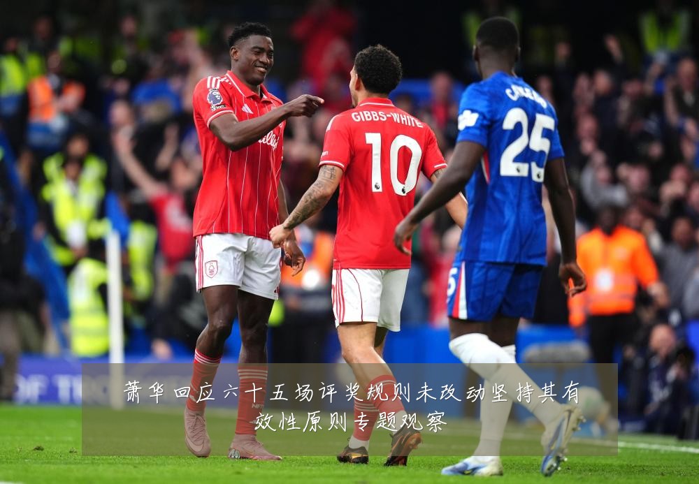 萧华回应六十五场评奖规则未改动坚持其有效性原则专题观察