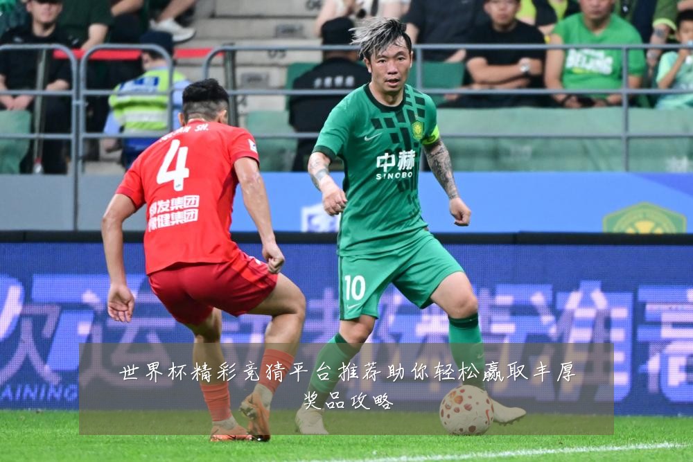 世界杯精彩竞猜平台推荐助你轻松赢取丰厚奖品攻略